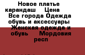 Новое платье - карандаш  › Цена ­ 800 - Все города Одежда, обувь и аксессуары » Женская одежда и обувь   . Мордовия респ.